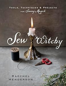 Sew Witchy: Tools, Techniques & Projects for Sewing Magick by Raechel Henderson