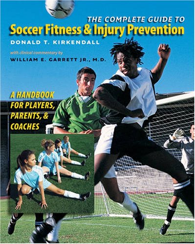 The Complete Guide to Soccer Fitness and Injury Prevention: A Handbook for Players, Parents, and Coaches by Donald T. Kirkendall