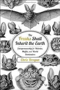 The Freaks Shall Inherit the Earth: Entrepreneurship for Weirdos, Misfits, and World Dominators