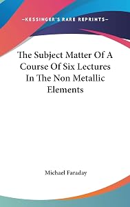 The Subject Matter Of A Course Of Six Lectures In The Non Metallic Elements