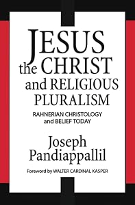 Jesus the Christ and Religious Pluralism: Rahnerian Christology and Belief Today by Joseph Pandiappallil