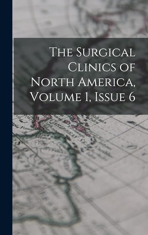 The Surgical Clinics of North America, Volume 1, issue 6 by Anonymous