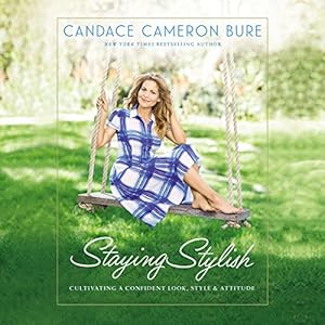 Staying Stylish: Cultivating a Confident Look, Style, and Attitude by Candace Cameron Bure