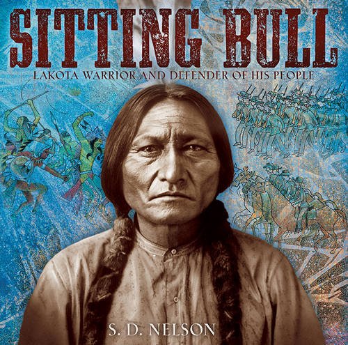 Sitting Bull: Lakota Warrior and Defender of His People by S. D. Nelson