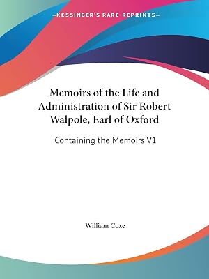 Memoirs of the Life and Administration of Sir Robert Walpole, Earl of Oxford: Containing the Memoirs V1