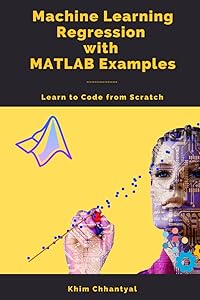 Machine Learning Regression with MATLAB Examples: Learn to Code from Scratch by Khim Chhantyal