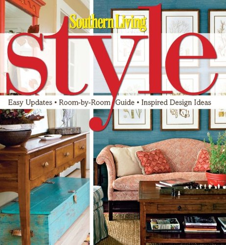 Southern Living Style: Easy Updates * Room-by-Room Guide * Inspired Design Ideas by Editors of Southern Living Magazine