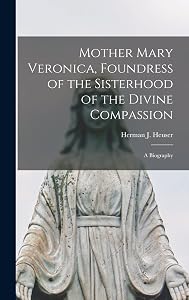 Mother Mary Veronica, Foundress of the Sisterhood of the Divine Compassion: a Biography by Herman J (Herman Joseph) 18 Heuser