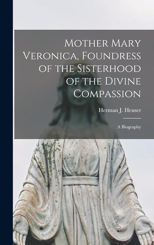 Mother Mary Veronica, Foundress of the Sisterhood of the Divine Compassion: a Biography by Herman J (Herman Joseph) 18 Heuser