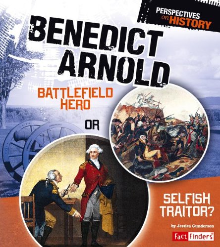 Benedict Arnold: Battlefield Hero or Selfish Traitor? by Jessica Gunderson