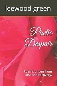 Poetic Despair: Poems driven from loss and recovery by leewood green