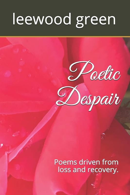 Poetic Despair: Poems driven from loss and recovery by leewood green