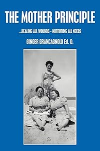THE MOTHER PRINCIPLE: ...HEALING ALL WOUNDS - NURTURING ALL NEEDS by Virginia Grancagnolo
