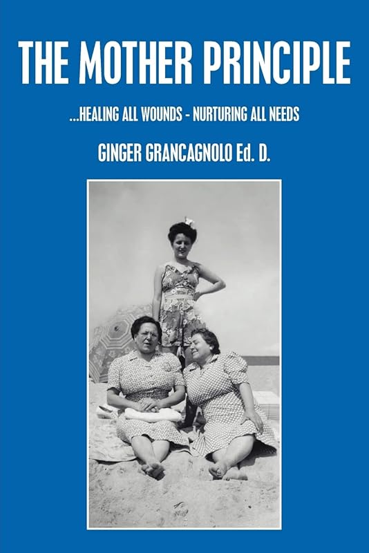 THE MOTHER PRINCIPLE: ...HEALING ALL WOUNDS - NURTURING ALL NEEDS by Virginia Grancagnolo