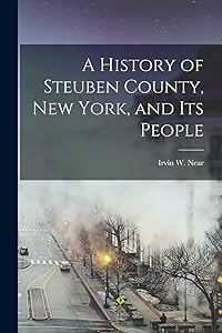 A History of Steuben County, New York, and its People by Irvin W Near