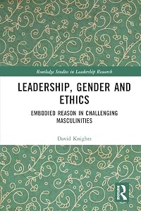 Leadership, Gender and Ethics: Embodied Reason in Challenging Masculinities (Routledge Studies in Leadership Research)