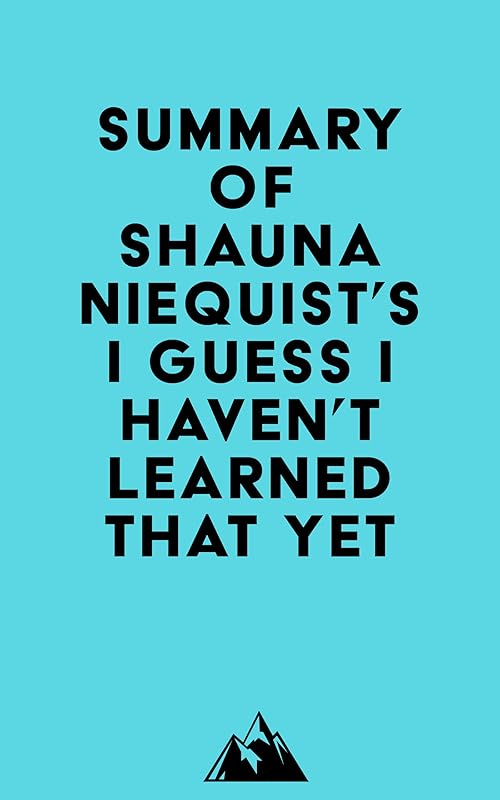 Summary of Shauna Niequist's I Guess I Haven't Learned That Yet by &nbsp; Everest Media