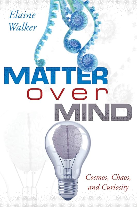 Matter Over Mind: Cosmos, Chaos, and Curiosity by Elaine Walker
