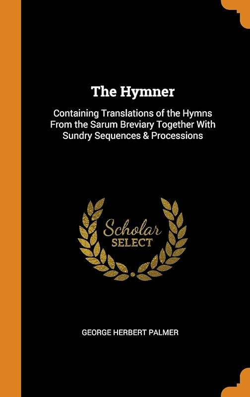 The Hymner: Containing Translations of the Hymns From the Sarum Breviary Together With Sundry Sequences & Processions by George Herbert Palmer