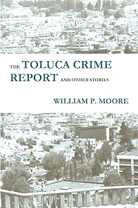 The Toluca Crime Report and Other Stories by William P. Moore