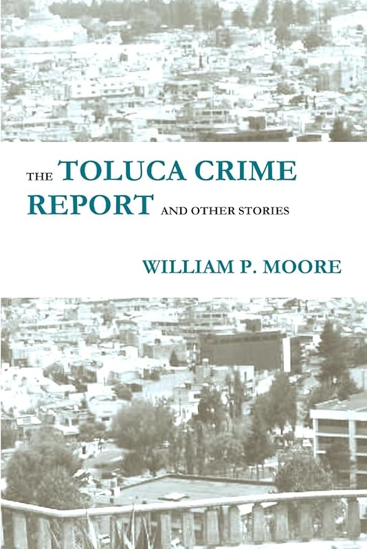The Toluca Crime Report and Other Stories by William P. Moore
