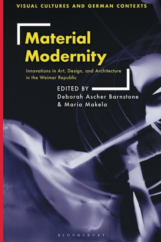 Material Modernity: Innovations in Art, Design, and Architecture in the Weimar Republic (Visual Cultures and German Contexts) by Deborah Ascher Barnstone