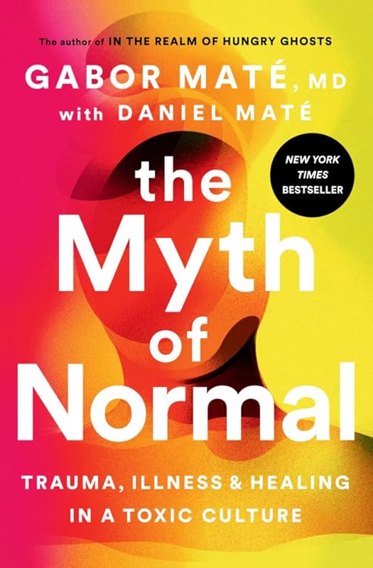 The Myth of Normal: Trauma, Illness, and Healing in a Toxic Culture by Gabor Maté MD
