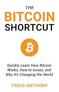 The Bitcoin Shortcut: Quickly Learn How Bitcoin Works, How to Invest, and Why It’s Changing the World by Craig Anthony