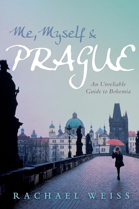 Me, Myself & Prague: An Unreliable Guide to Bohemia by Rachael Weiss