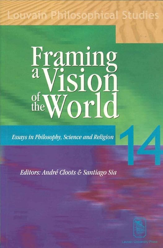 Framing a Vision of the World: Essays in Philosophy, Science, and Religion (Louvain Philosophical Studies) by A. Cloots