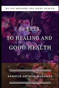 10 KEYS TO HEALING AND GOOD HEALTH by Mr. Arthur Musonda
