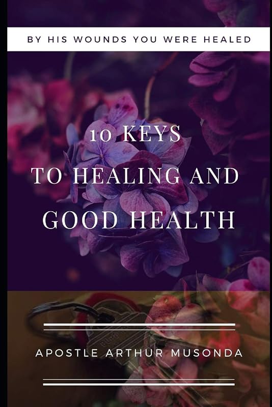 10 KEYS TO HEALING AND GOOD HEALTH by Mr. Arthur Musonda