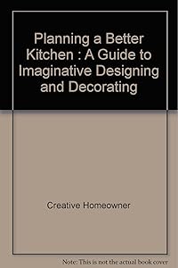 Planning a Better Kitchen: A Guide to Imaginative Designing and Decorating Your Kitchen by Creative Homeowner