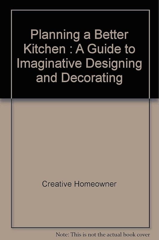 Planning a Better Kitchen: A Guide to Imaginative Designing and Decorating Your Kitchen by Creative Homeowner