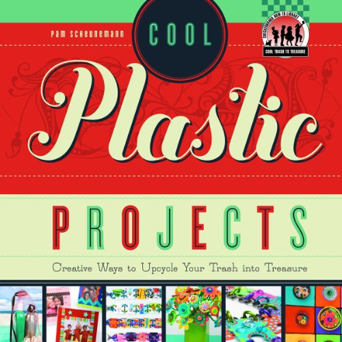 Cool Plastic Projects: Creative Ways to Upcycle Your Trash into Treasure by Pam Scheunemann