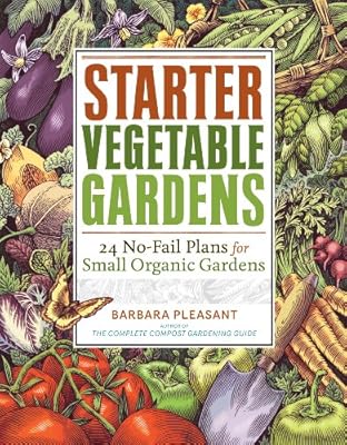 Starter Vegetable Gardens: 24 No-Fail Plans for Small Organic Gardens