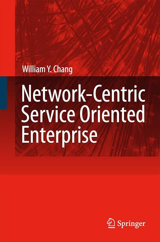 Network-Centric Service Oriented Enterprise by William Y. Chang