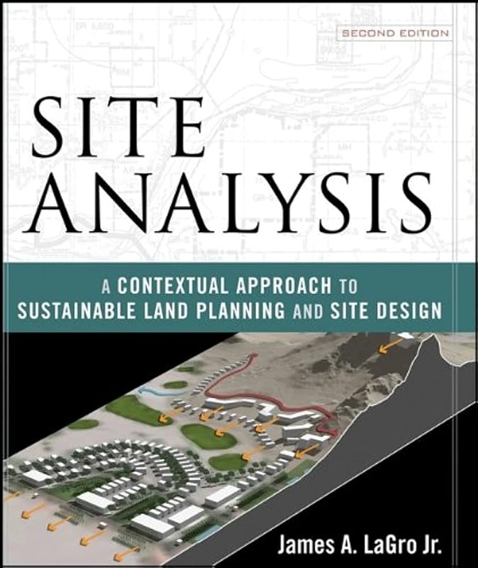Site Analysis: A Contextual Approach to Sustainable Land Planning and Site Design by James A. LaGro Jr.