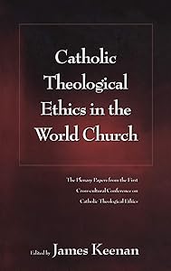 Catholic Theological Ethics in the World Church: The Plenary Papers from the First Cross-cultural Conference on Catholic Theological Ethics