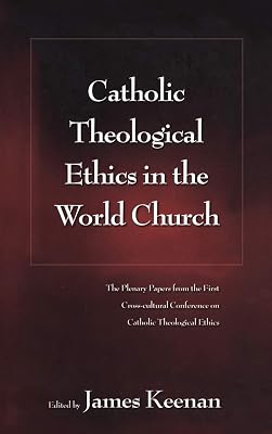 Catholic Theological Ethics in the World Church: The Plenary Papers from the First Cross-cultural Conference on Catholic Theological Ethics