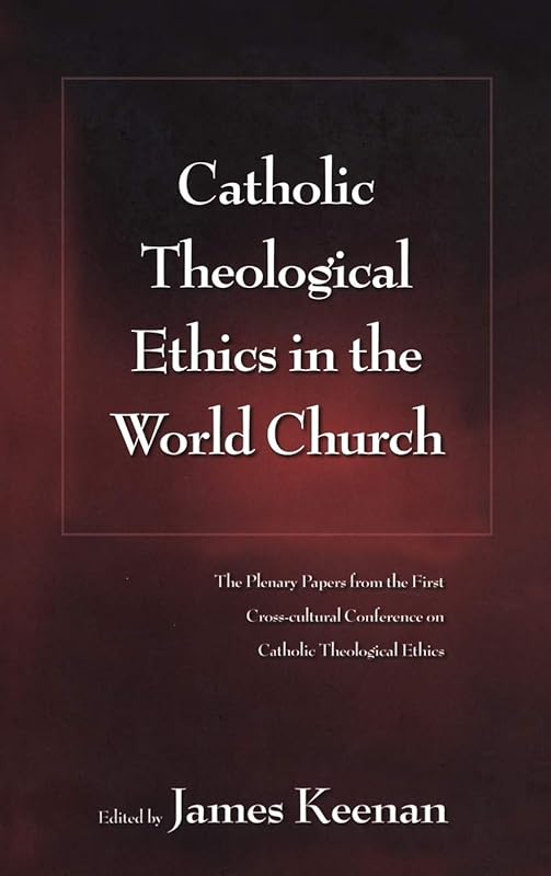 Catholic Theological Ethics in the World Church: The Plenary Papers from the First Cross-cultural Conference on Catholic Theological Ethics by James F. Keenan