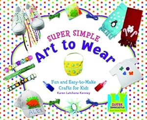 Super Simple Art to Wear: Fun and Easy-to-Make Crafts for Kids