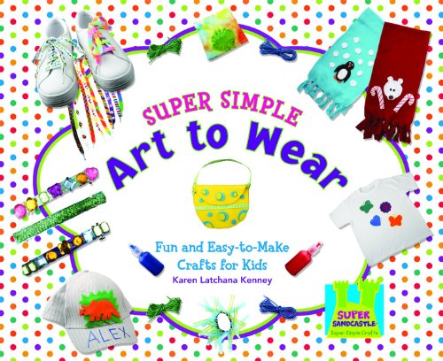Super Simple Art to Wear: Fun and Easy-to-Make Crafts for Kids by Karen Latchana Kenney