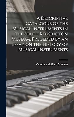 A Descriptive Catalogue of the Musical Instruments in the South Kensington Museum, Preceded by an Essay on the History of Musical Instruments