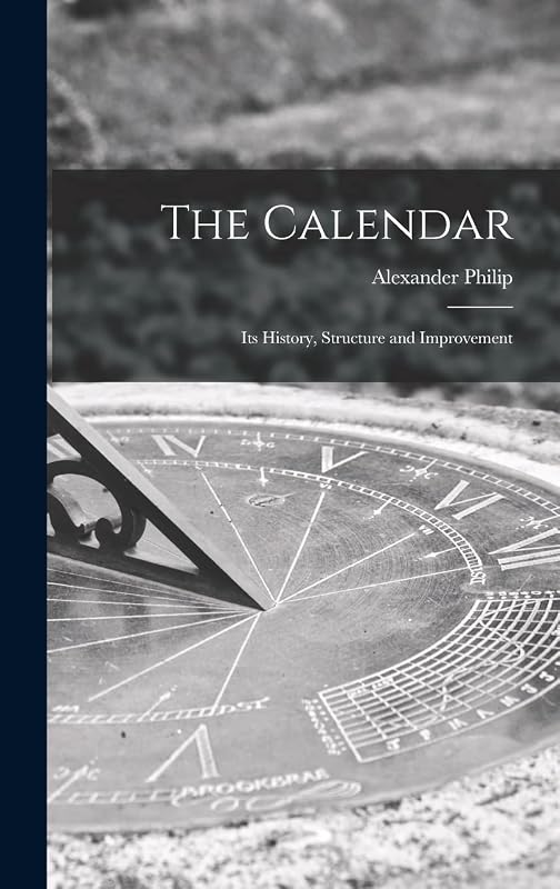 The Calendar: Its History, Structure and Improvement by Alexander Philip