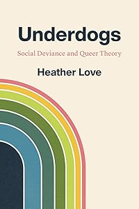 Underdogs: Social Deviance and Queer Theory by Heather Love