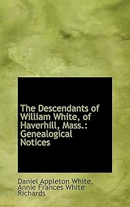 The Descendants of William White, of Haverhill, Mass.: Genealogical Notices by Daniel Appleton White