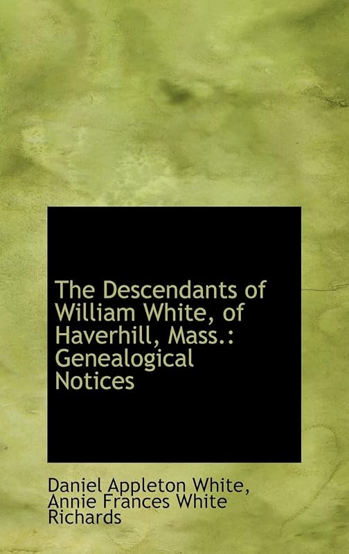 The Descendants of William White, of Haverhill, Mass.: Genealogical Notices by Daniel Appleton White