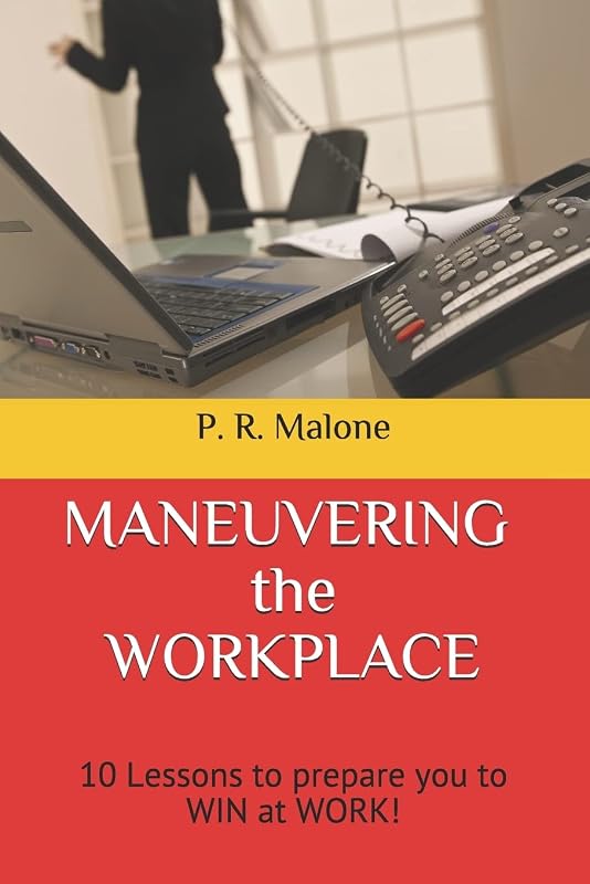 MANEUVERING the WORKPLACE: 10 Lessons to prepare you to WIN at WORK! by P. R. Malone