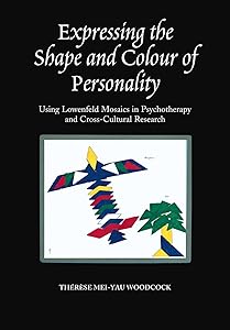Expressing the Shape and Colour of Personality: Using Lowenfeld Mosaics in Psychotherapy and Cross-Cultural Research by Therese Mei-Yau Woodcock
